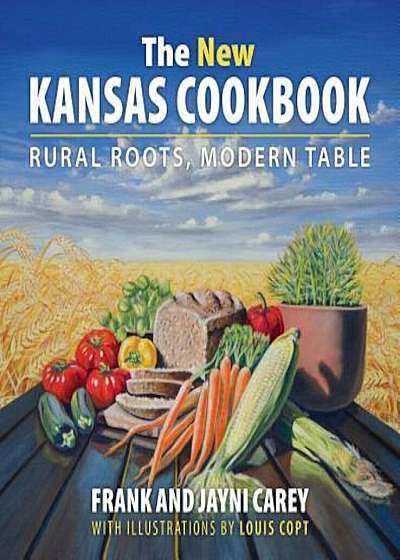The New Kansas Cookbook: Rural Roots, Modern Table, Hardcover
