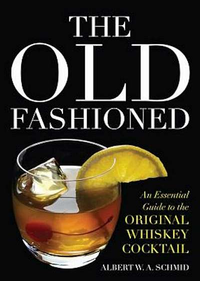 The Old Fashioned: An Essential Guide to the Original Whiskey Cocktail, Hardcover