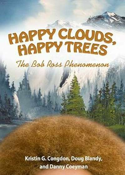 Happy Clouds, Happy Trees: The Bob Ross Phenomenon, Hardcover