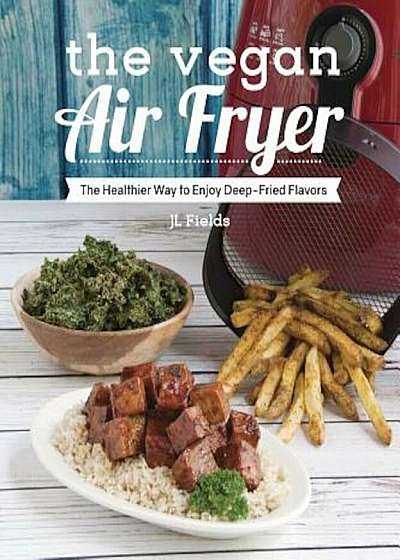 The Vegan Air Fryer: The Healthier Way to Enjoy Deep-Fried Flavors, Paperback