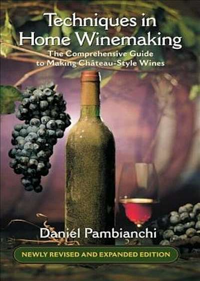 Techniques in Home Winemaking: The Comprehensive Guide to Making Chateau-Style Wines, Paperback