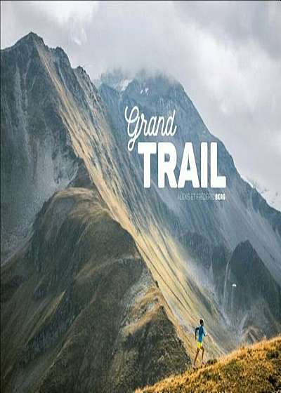 Grand Trail: A Magnificent Journey to the Heart of Ultrarunning and Racing, Hardcover
