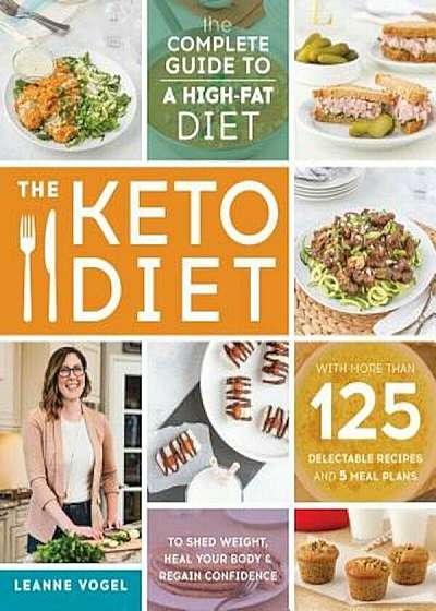 The Keto Diet: The Complete Guide to a High-Fat Diet, with More Than 125 Delectable Recipes and 5 Meal Plans to Shed Weight, Heal You, Paperback
