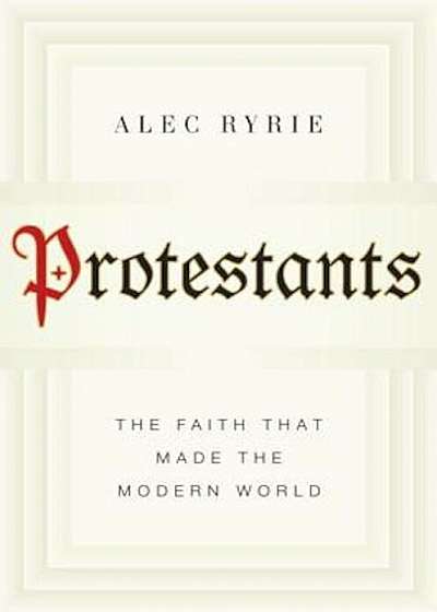 Protestants: The Faith That Made the Modern World, Hardcover