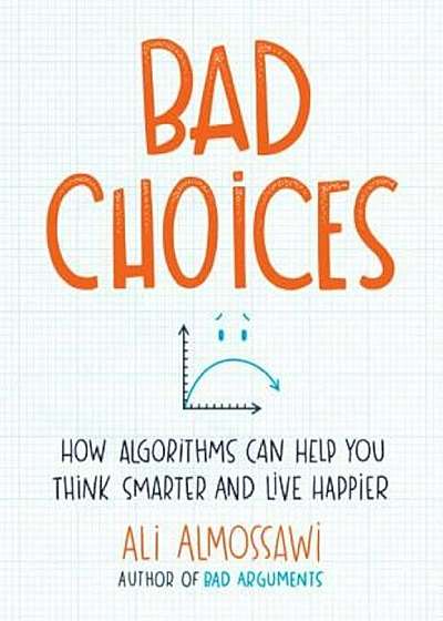 Bad Choices: How Algorithms Can Help You Think Smarter and Live Happier, Hardcover