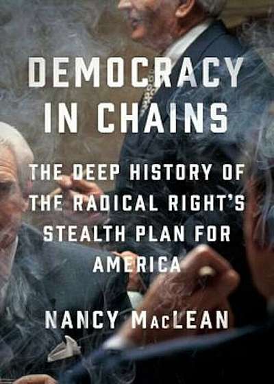 Democracy in Chains: The Deep History of the Radical Right's Stealth Plan for America, Hardcover