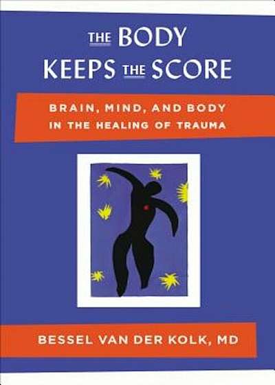 The Body Keeps the Score: Brain, Mind, and Body in the Healing of Trauma, Hardcover