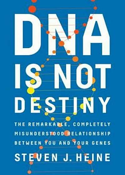 DNA Is Not Destiny: The Remarkable, Completely Misunderstood Relationship Between You and Your Genes, Hardcover