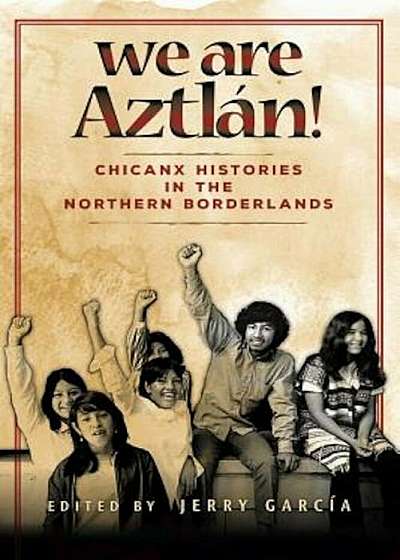 We Are Aztln!: Chicanx Histories in the Northern Borderlands, Paperback