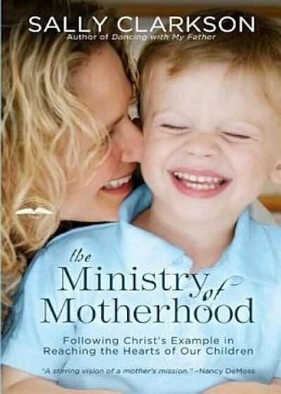 The Ministry of Motherhood: Following Christ's Example in Reaching the Hearts of Our Children, Paperback