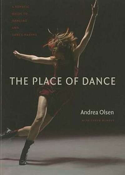 The Place of Dance: A Somatic Guide to Dancing and Dance Making, Paperback
