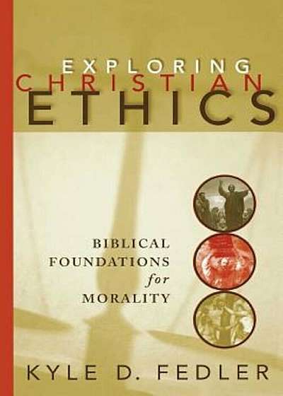 Exploring Christian Ethics: Biblical Foundations for Morality, Paperback