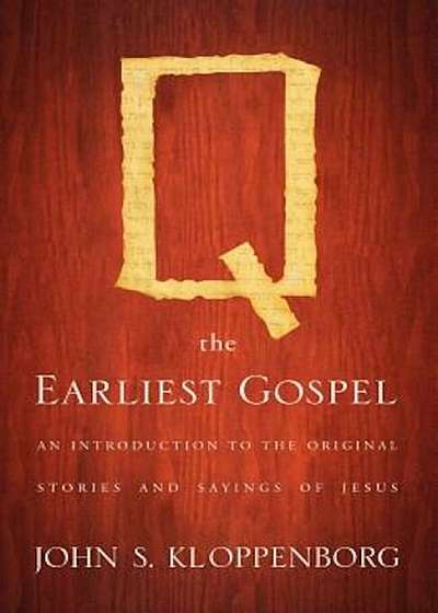 Q, the Earliest Gospel: An Introduction to the Original Stories and Sayings of Jesus, Paperback