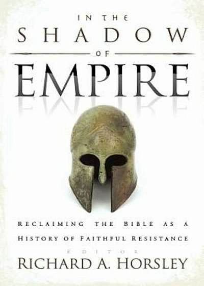In the Shadow of Empire: Reclaiming the Bible as a History of Faithful Resistance, Paperback