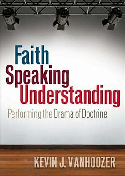 Faith Speaking Understanding: Performing the Drama of Doctrine, Paperback