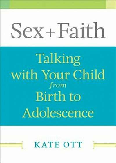 Sex + Faith: Talking with Your Child from Birth to Adolescence, Paperback
