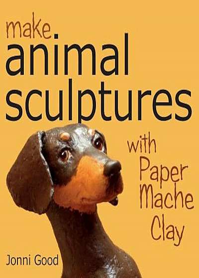 Make Animal Sculptures with Paper Mache Clay: How to Create Stunning Wildlife Art Using Patterns and My Easy-To-Make, No-Mess Paper Mache Recipe, Paperback