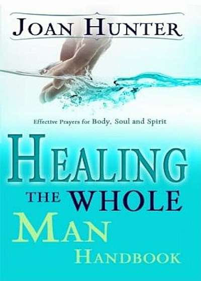 Healing the Whole Man Handbook: Effective Prayers for Body, Soul, and Spirit, Paperback