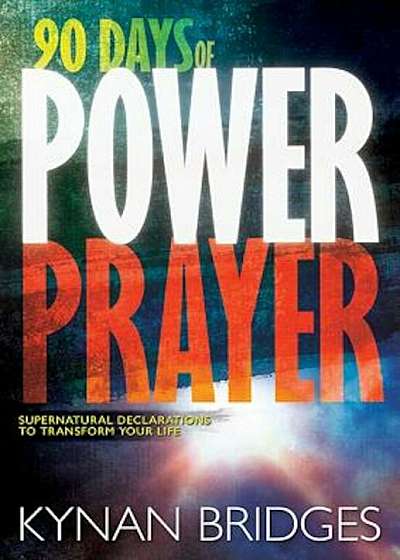 90 Days of Power Prayer: Supernatural Declarations to Transform Your Life, Hardcover