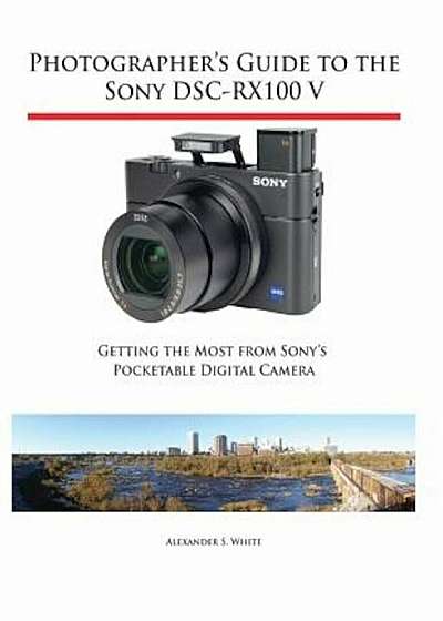 Photographer's Guide to the Sony Dsc-Rx100 V: Getting the Most from Sony's Pocketable Digital Camera, Paperback
