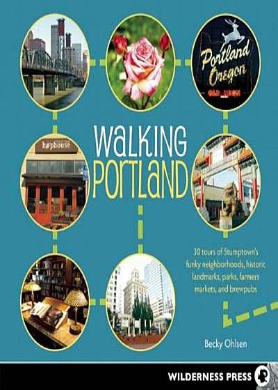 Walking Portland: 30 Tours of Stumptown's Funky Neighborhoods, Historic Landmarks, Park Trails, Farmers Markets, and Brewpubs, Paperback