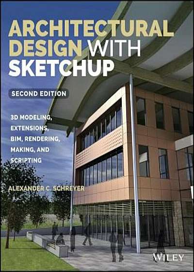Architectural Design with Sketchup: 3D Modeling, Extensions, Bim, Rendering, Making, and Scripting, Paperback
