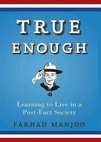 True Enough: Learning to Live in a Post-Fact Society, Paperback