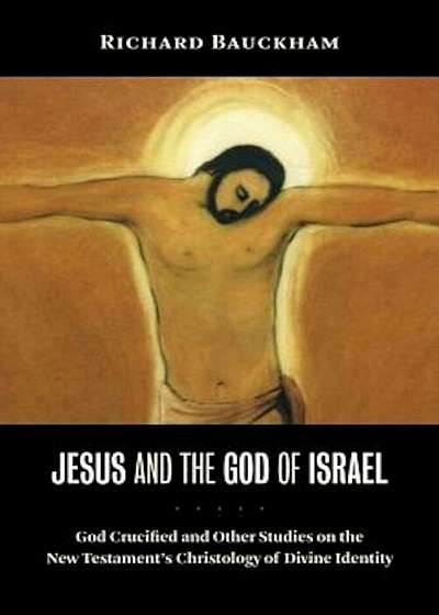 Jesus and the God of Israel: God Crucified and Other Studies on the New Testament's Christology of Divine Identity, Paperback