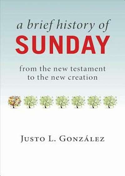 A Brief History of Sunday: From the New Testament to the New Creation, Paperback