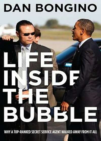 Life Inside the Bubble: Why a Top-Ranked Secret Service Agent Walked Away from It All, Hardcover