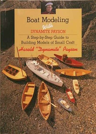 Boat Modeling with Dynamite Payson: A Step-By-Step Guide to Building Models of Small Craft, Paperback