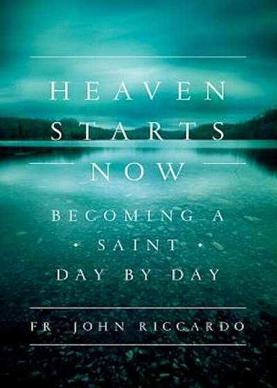 Heaven Starts Now: Becoming a Saint Day by Day, Paperback