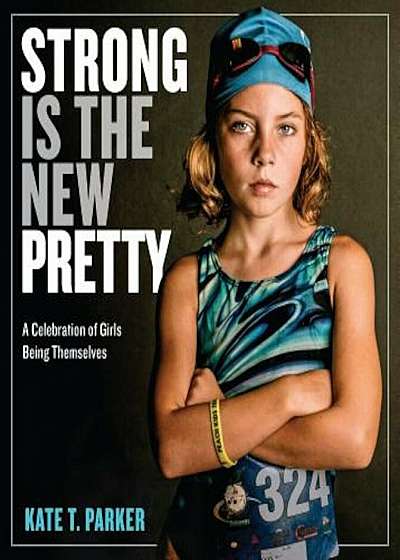 Strong Is the New Pretty: A Celebration of Girls Being Themselves, Hardcover