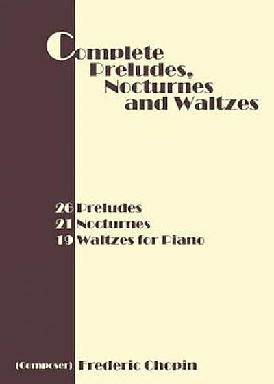 Complete Preludes, Nocturnes and Waltzes: 26 Preludes, 21 Nocturnes, 19 Waltzes for Piano, Paperback