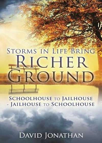 Storms in Life Bring Richer Ground: Schoolhouse to Jailhouse-Jailhouse to Schoolhouse, Paperback