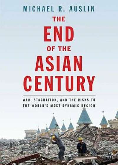 The End of the Asian Century: War, Stagnation, and the Risks to the World's Most Dynamic Region, Hardcover