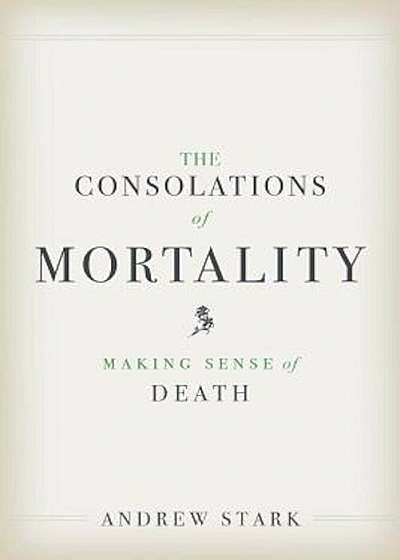 The Consolations of Mortality: Making Sense of Death, Hardcover