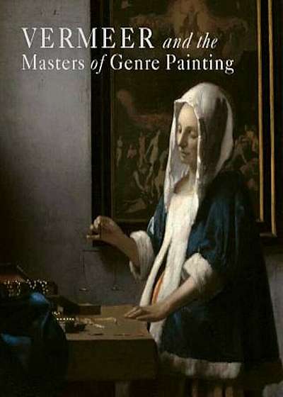 Vermeer and the Masters of Genre Painting: Inspiration and Rivalry, Hardcover
