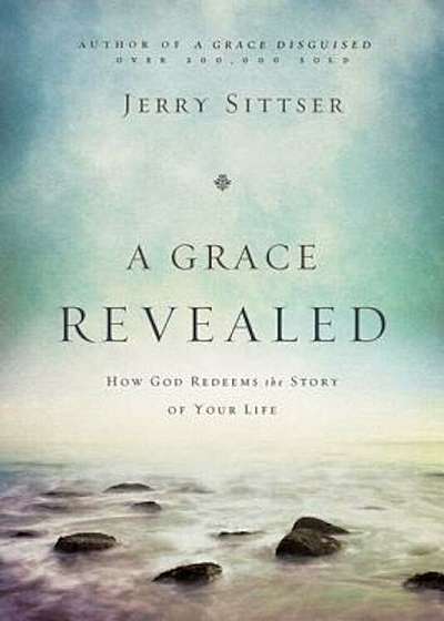 A Grace Revealed: How God Redeems the Story of Your Life, Hardcover