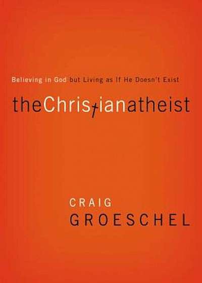 The Christian Atheist: Believing in God But Living as If He Doesn't Exist, Paperback