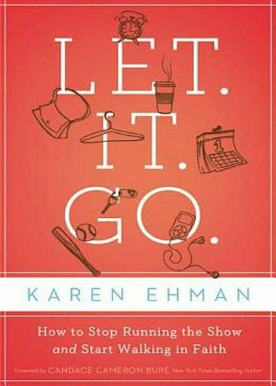Let. It. Go.: How to Stop Running the Show and Start Walking in Faith, Paperback