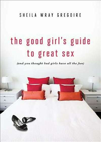 The Good Girl's Guide to Great Sex: (And You Thought Bad Girls Have All the Fun), Paperback