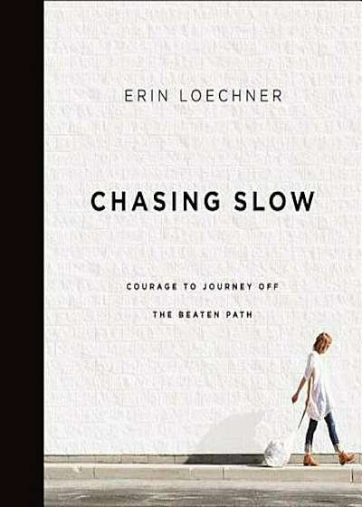 Chasing Slow: Courage to Journey Off the Beaten Path, Hardcover