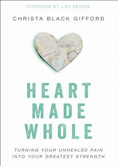 Heart Made Whole: Turning Your Unhealed Pain Into Your Greatest Strength, Paperback
