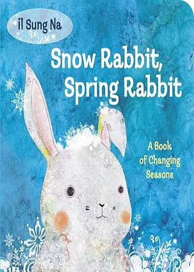 Snow Rabbit, Spring Rabbit: A Book of Changing Seasons, Hardcover