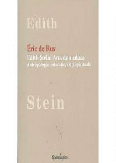 Edith Stein. Arta de a educa . Antropologie, educatie, viata spirituala