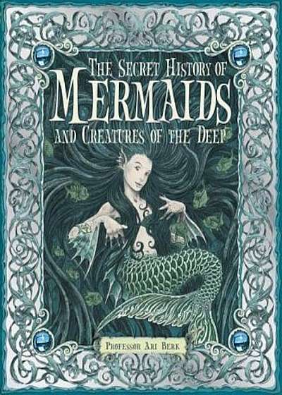 The Secret History of Mermaids and Creatures of the Deep, Hardcover