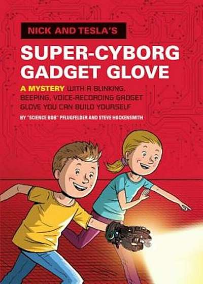 Nick and Tesla's Super-Cyborg Gadget Glove: A Mystery with a Blinking, Beeping, Voice-Recording Gadget Glove You Can Build Yourself, Hardcover