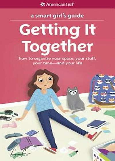 A Smart Girl's Guide: Getting It Together: How to Organize Your Space, Your Stuff, Your Time--And Your Life, Paperback