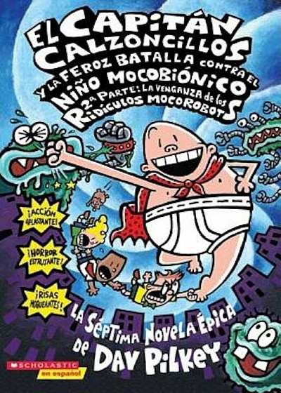 El Capitan Calzoncillos y la Feroz Batalla Contra el Nino Mocobionico, 2a Parte: La Venganza de los Ridiculos Mocorobots = Captain Underpants and the, Paperback